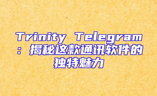 Trinity Telegram：揭秘这款通讯软件的独特魅力