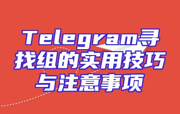 Telegram寻找组的实用技巧与注意事项
