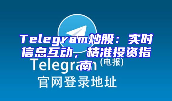Telegram炒股：实时信息互动，精准投资指南