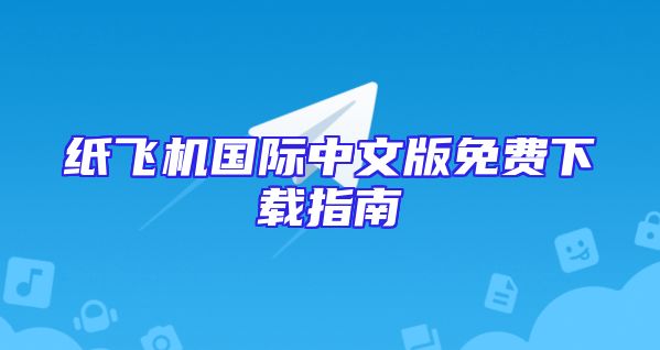 纸飞机国际中文版免费下载指南