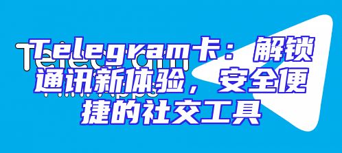 Telegram卡：解锁通讯新体验，安全便捷的社交工具