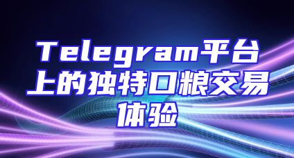 Telegram平台上的独特口粮交易体验