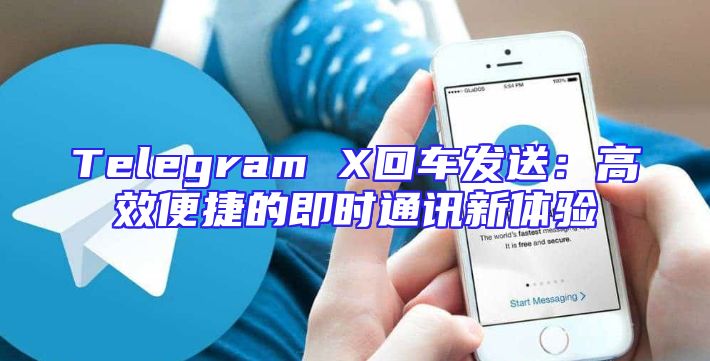 Telegram X回车发送：高效便捷的即时通讯新体验