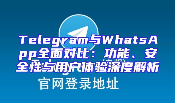 Telegram与WhatsApp全面对比：功能、安全性与用户体验深度解析