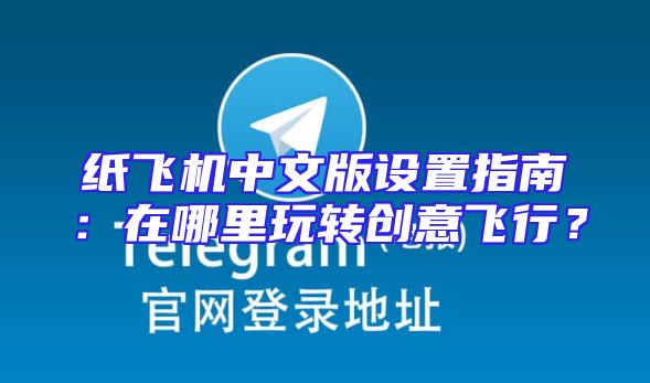 纸飞机中文版设置指南：在哪里玩转创意飞行？