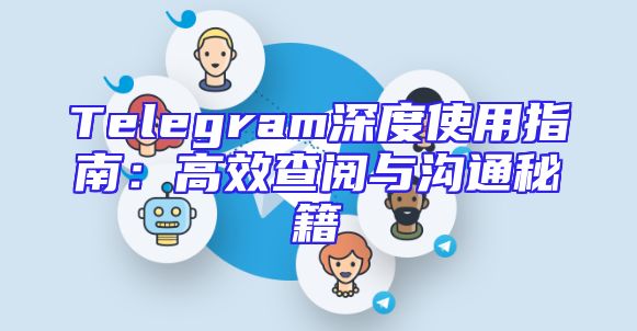 Telegram深度使用指南：高效查阅与沟通秘籍