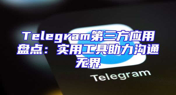 Telegram第三方应用盘点：实用工具助力沟通无界