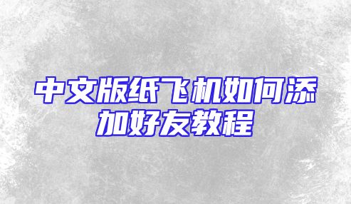 中文版纸飞机如何添加好友教程