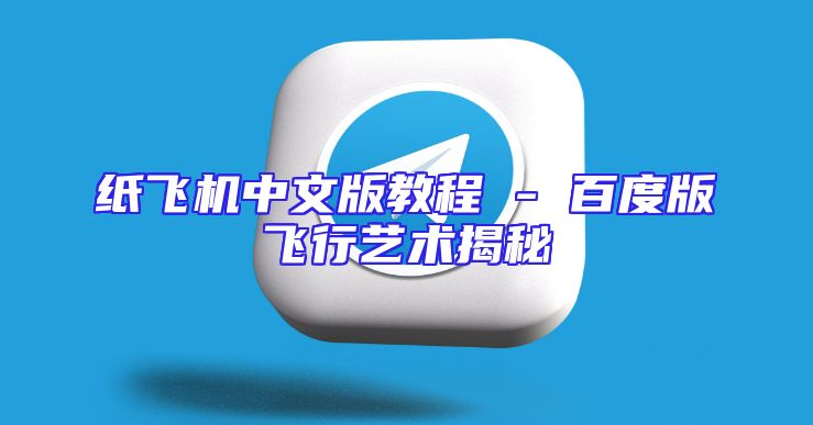 纸飞机中文版教程 - 百度版飞行艺术揭秘