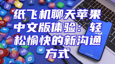 纸飞机聊天苹果中文版体验：轻松愉快的新沟通方式