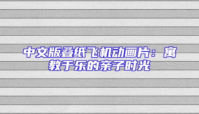 中文版叠纸飞机动画片：寓教于乐的亲子时光