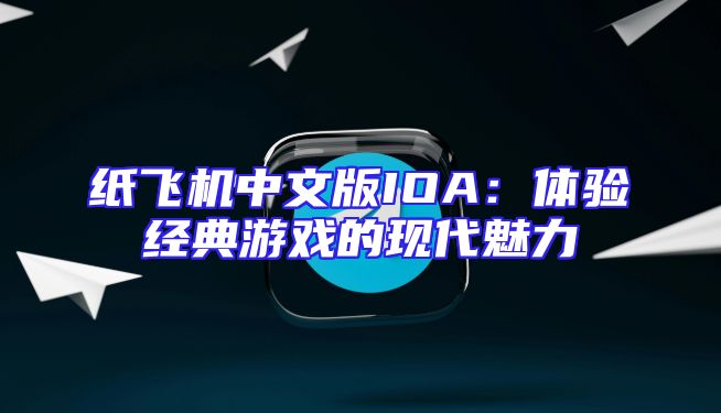 纸飞机中文版IOA：体验经典游戏的现代魅力