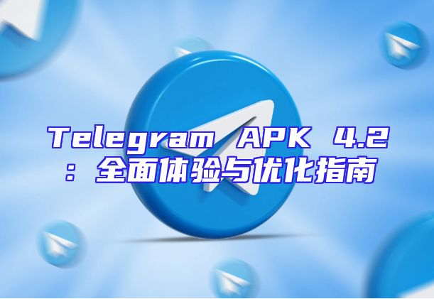Telegram APK 4.2：全面体验与优化指南
