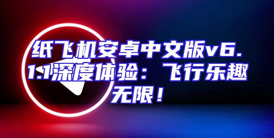纸飞机安卓中文版v6.1.1深度体验：飞行乐趣无限！