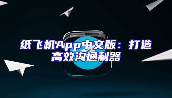 纸飞机App中文版：打造高效沟通利器