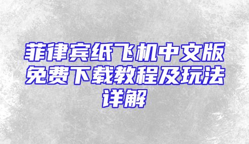 菲律宾纸飞机中文版免费下载教程及玩法详解