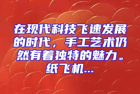在现代科技飞速发展的时代，手工艺术仍然有着独特的魅力。纸飞机...