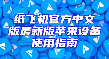 纸飞机官方中文版最新版苹果设备使用指南