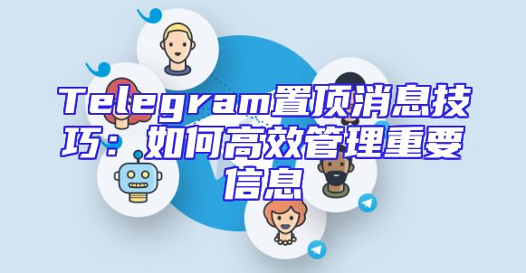Telegram置顶消息技巧：如何高效管理重要信息