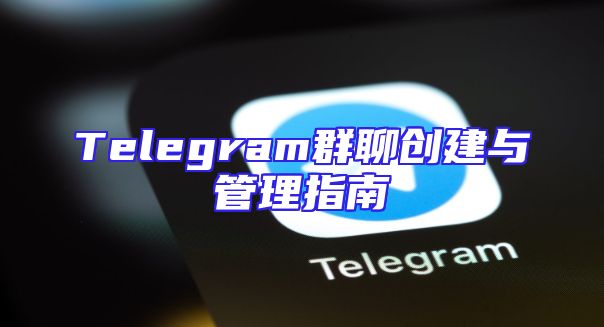 Telegram群聊创建与管理指南