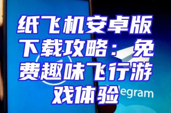 纸飞机安卓版下载攻略：免费趣味飞行游戏体验