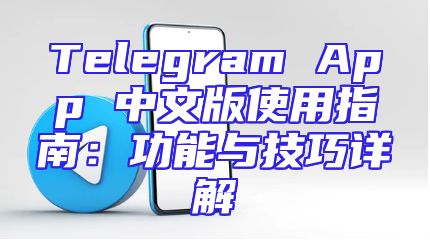 Telegram App 中文版使用指南：功能与技巧详解