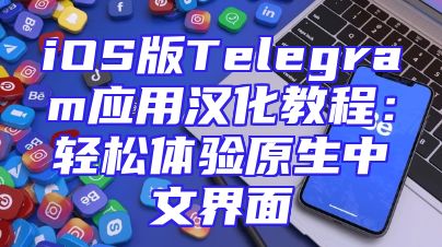 iOS版Telegram应用汉化教程：轻松体验原生中文界面