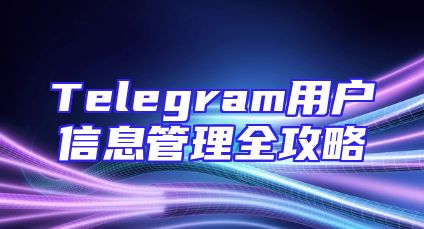 Telegram用户信息管理全攻略