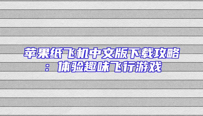 苹果纸飞机中文版下载攻略：体验趣味飞行游戏