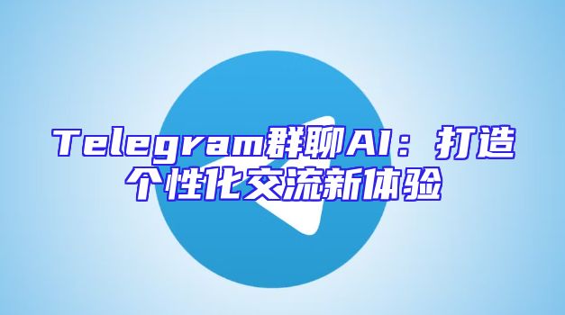 Telegram群聊AI：打造个性化交流新体验