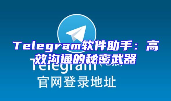 Telegram软件助手：高效沟通的秘密武器