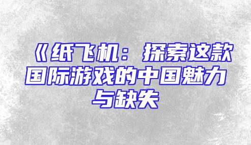《纸飞机：探索这款国际游戏的中国魅力与缺失