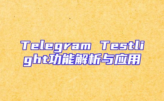 Telegram Testlight功能解析与应用