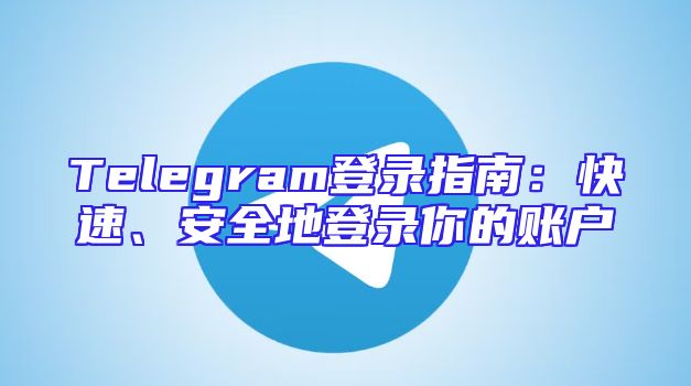 Telegram登录指南：快速、安全地登录你的账户
