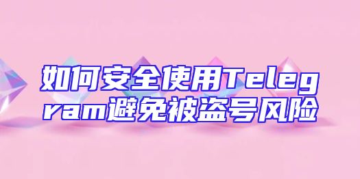 如何安全使用Telegram避免被盗号风险