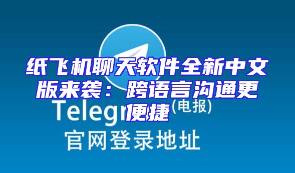 纸飞机聊天软件全新中文版来袭：跨语言沟通更便捷