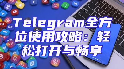 Telegram全方位使用攻略：轻松打开与畅享