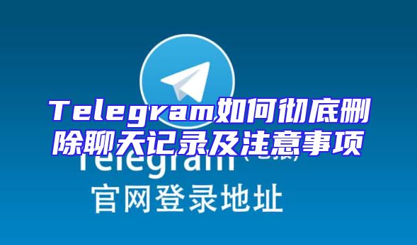 Telegram如何彻底删除聊天记录及注意事项