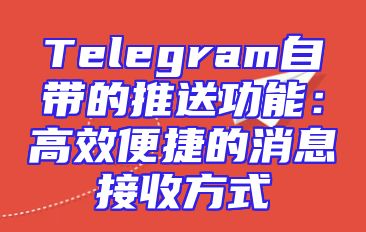 Telegram自带的推送功能：高效便捷的消息接收方式