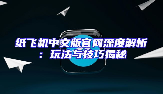 纸飞机中文版官网深度解析：玩法与技巧揭秘