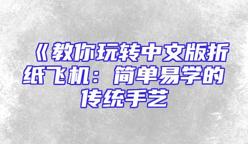 《教你玩转中文版折纸飞机：简单易学的传统手艺