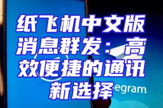 纸飞机中文版消息群发：高效便捷的通讯新选择
