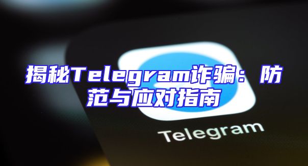 揭秘Telegram诈骗：防范与应对指南