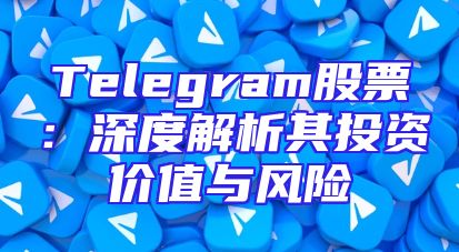 Telegram股票：深度解析其投资价值与风险
