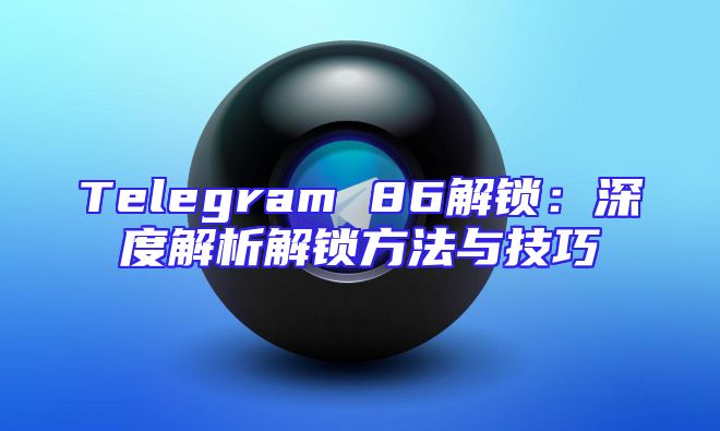 Telegram 86解锁：深度解析解锁方法与技巧