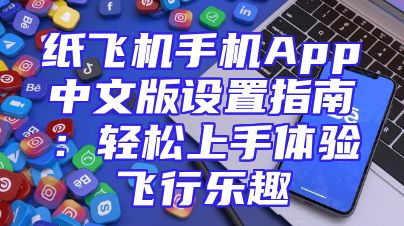 纸飞机手机App中文版设置指南：轻松上手体验飞行乐趣