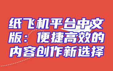 纸飞机平台中文版：便捷高效的内容创作新选择