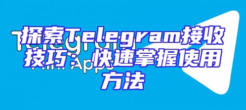 探索Telegram接收技巧：快速掌握使用方法