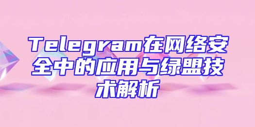 Telegram在网络安全中的应用与绿盟技术解析