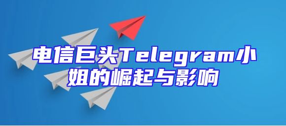电信巨头Telegram小姐的崛起与影响